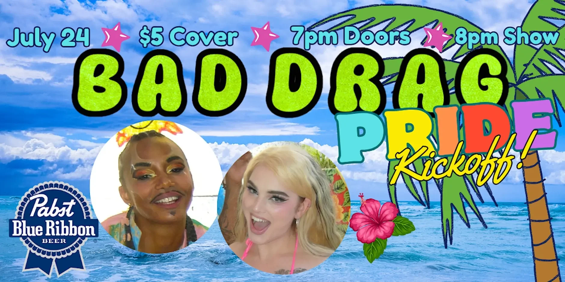 Event poster featuring a beach background with a palm tree and water, advertising 'Bad Drag Pride Kickoff' on July 24 with $5 cover, doors opening at 7 pm, show at 8 pm; includes pictures of two drag performers, a blue ribbon logo for Pabst Blue Ribb