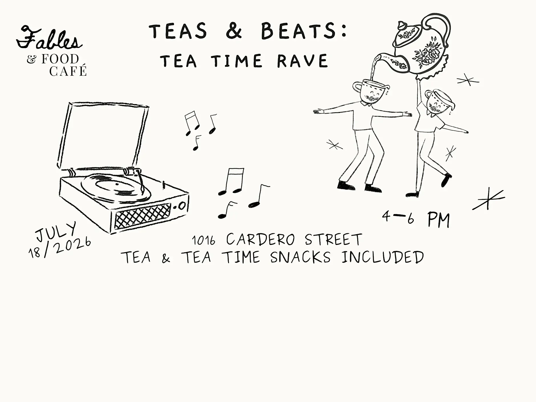 Hand-drawn flyer for a tea and tea snacks event at Fables & Food Café on July 18, 2026, from 4 to 6 PM at 1016 Cadero Street, featuring a tea time rave with music notes, a vintage record player, and dancing people with tea cup heads pouring tea into 