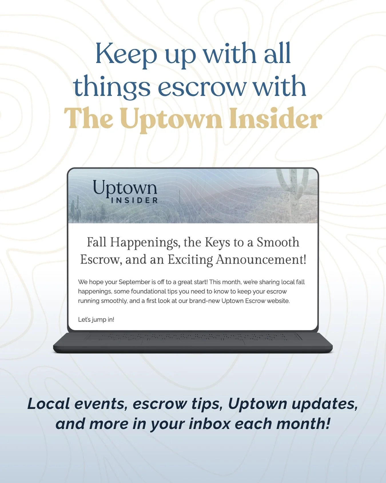 📬 Want access to monthly escrow tips, local happenings, Uptown updates and more? Subscribe to our monthly newsletter, the Uptown Insider!

Think of it as your monthly insider&rsquo;s guide to smooth closings and life in the desert, the mountains, an