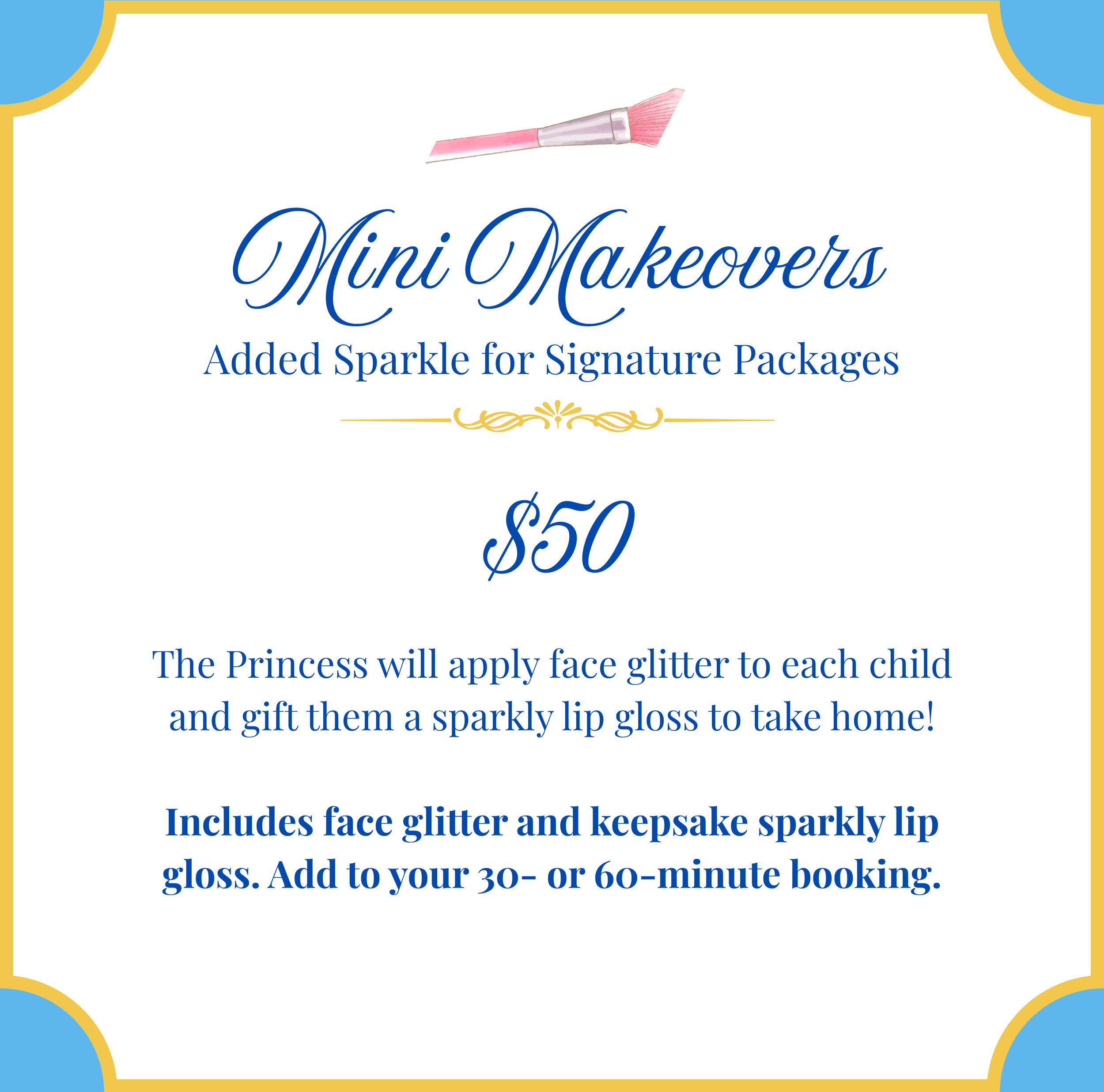 Promotional flyer for mini makeovers, featuring a pink makeup brush at the top, with decorative blue and gold borders. Text indicates a $50 price for face glitter and sparkly lip gloss for children, with a note about the princess applying face glitter and gift for each child.