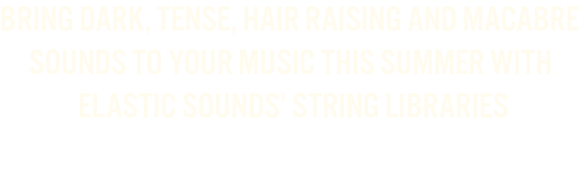 Text on a black background reads, 'Bring dark, tense, hair raising and macabre sounds to your music this summer with elastic sounds’ string libraries.'