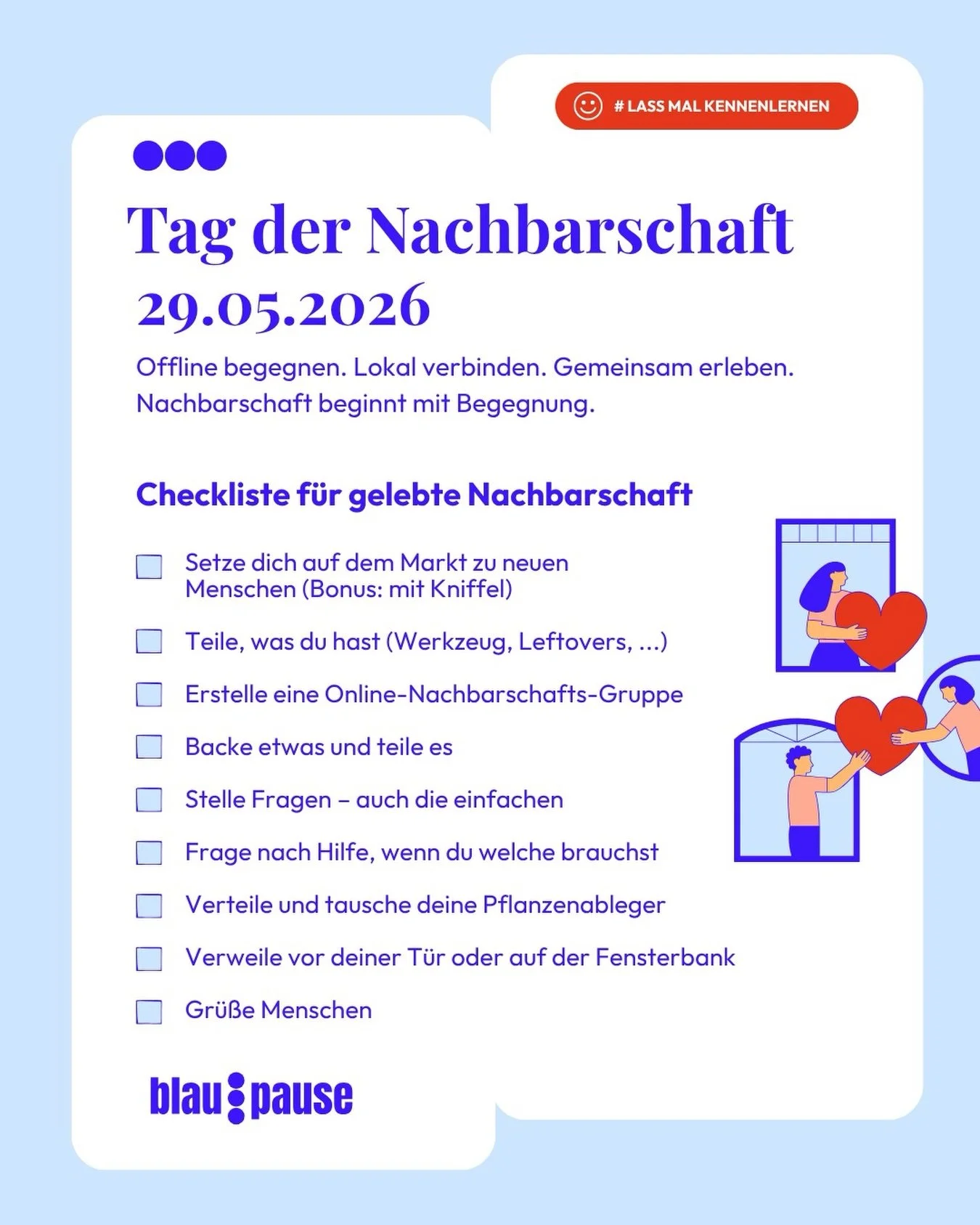 Heute ist Tag der Nachbarschaft 💙

Nachbarschaft lebt von kleinen Gesten, offenen Gespr&auml;chen und dem Gef&uuml;hl f&uuml;r einander da zu sein. Hier findet ihr eine kleine Checkliste, wie wir Nachbarschaft im Alltag gemeinsam leben k&ouml;nnen ?