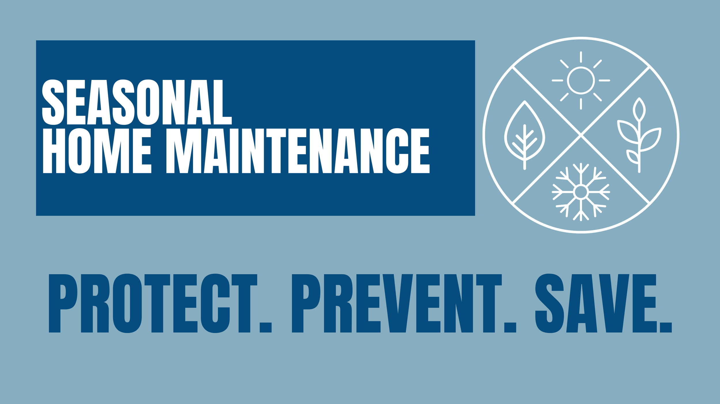 A graphic promoting seasonal home maintenance with a blue background, white text, and icons of a sun, leaves, a sprout, and a snowflake inside a circle. The text reads: "Seasonal Home Maintenance" and "Protect. Prevent. Save.".