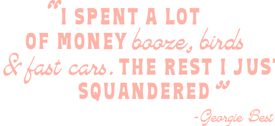 Pink text quote on black background reading: "I spent a lot of money, booze, birds & fast cars. The rest I just squandered" by Georgie Best.