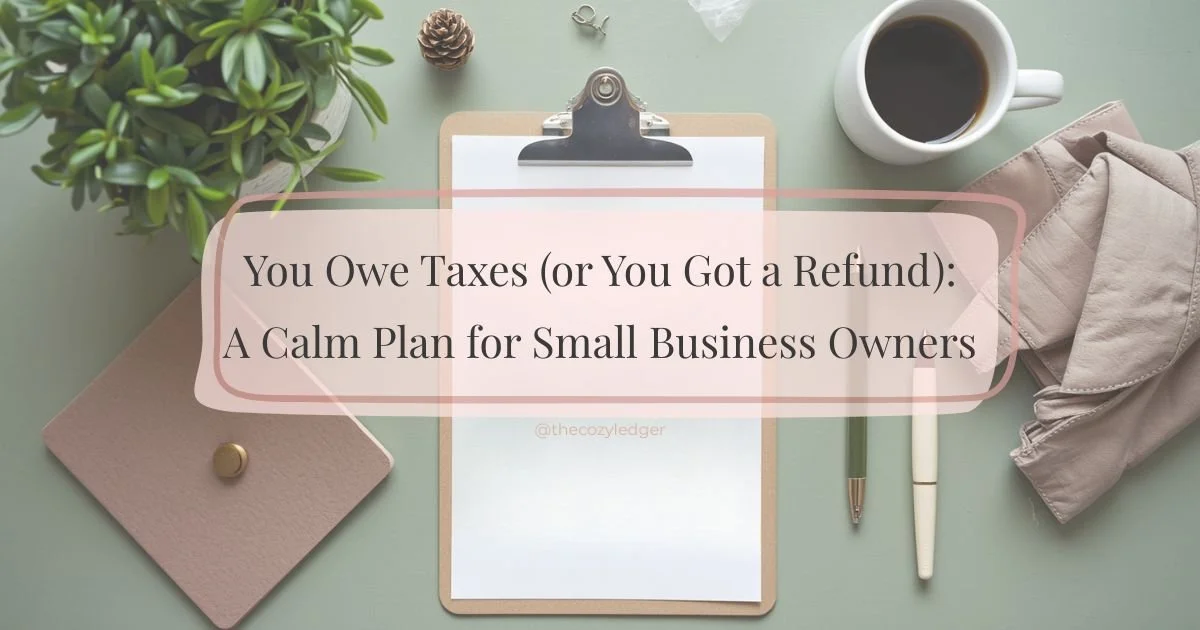 You Owe Taxes (or You Got a Refund): A Calm Plan for Small Business Owners