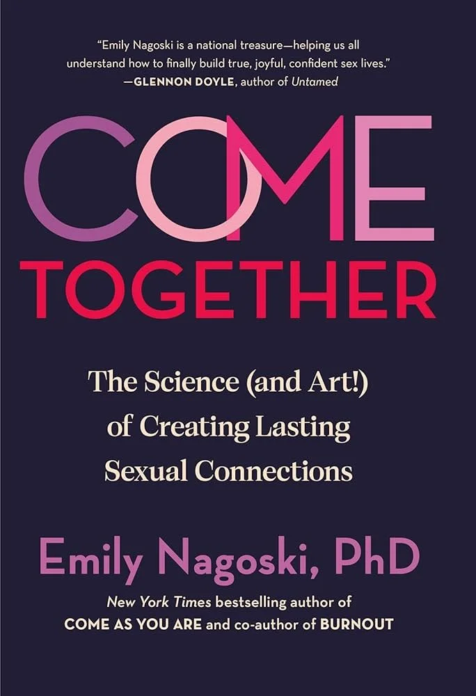 Come Together: The Science (and Art!) of Creating Lasting Sexual Connections, by Emily Nagoski