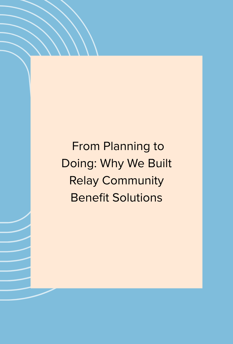 From Planning to Doing: Why We Built Relay Community Benefit Solutions