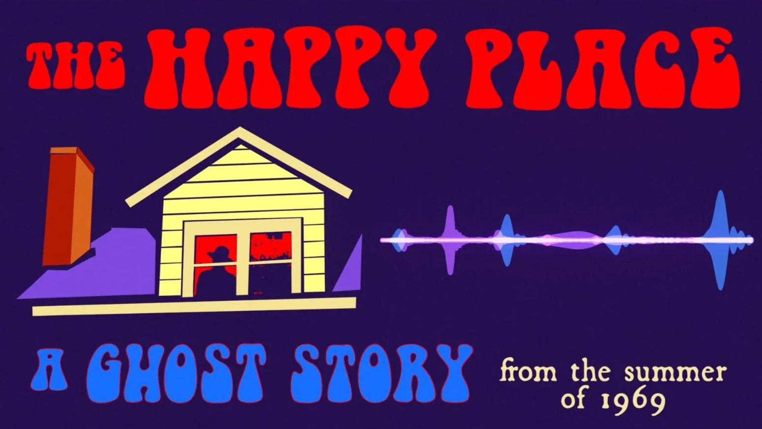 Poster for 'The Happy Place,' a ghost story from summer 1969. It features a house with a person inside, a colorful sound wave, and text in red, blue, and beige over a dark background.