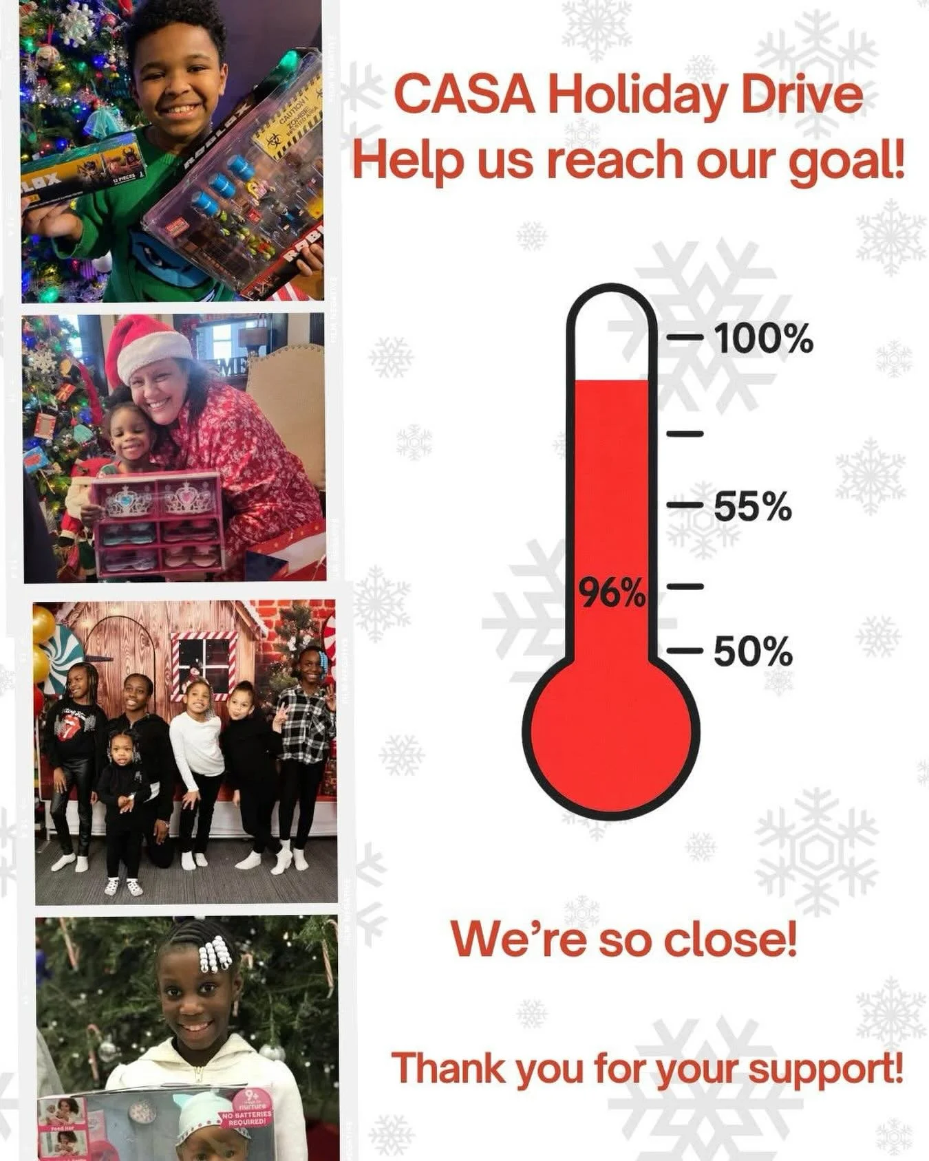 We&rsquo;re SO close &mdash; thanks to you, we&rsquo;ve reached 96%! 

Today is the last day to help us reach 100% of our CASA Holiday Drive goal!

For almost 20 years, Hudson County CASA has relied on your generosity to make our Annual Holiday Drive
