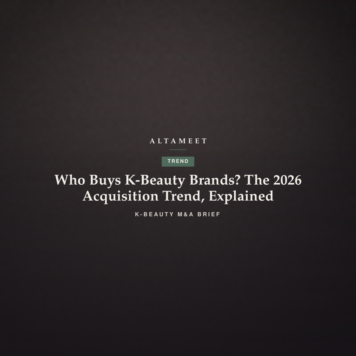 Who Buys K-Beauty Brands? The 2026 Acquisition Trend, Explained