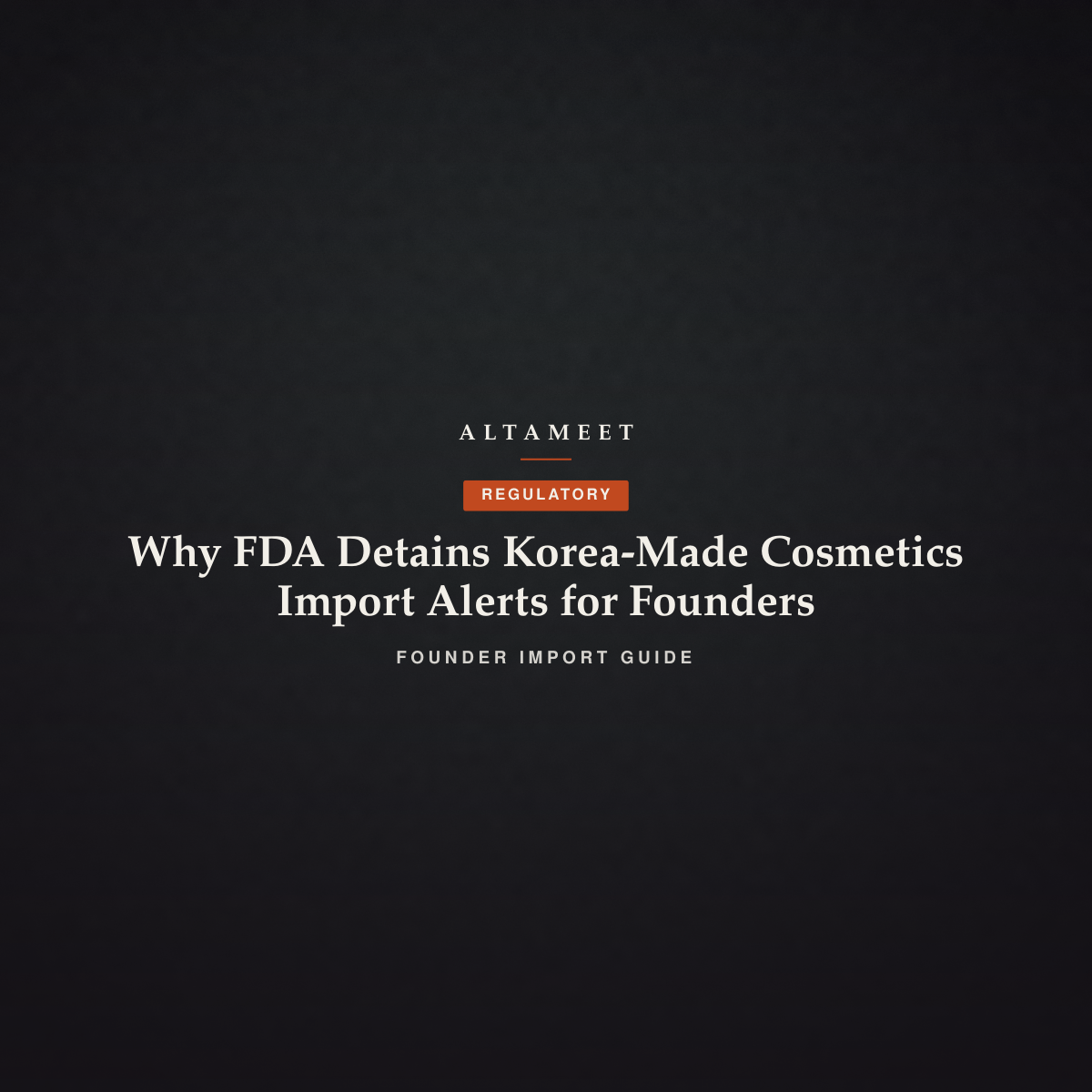 Why FDA Detains Korea-Made Cosmetics: Import Alerts for Founders