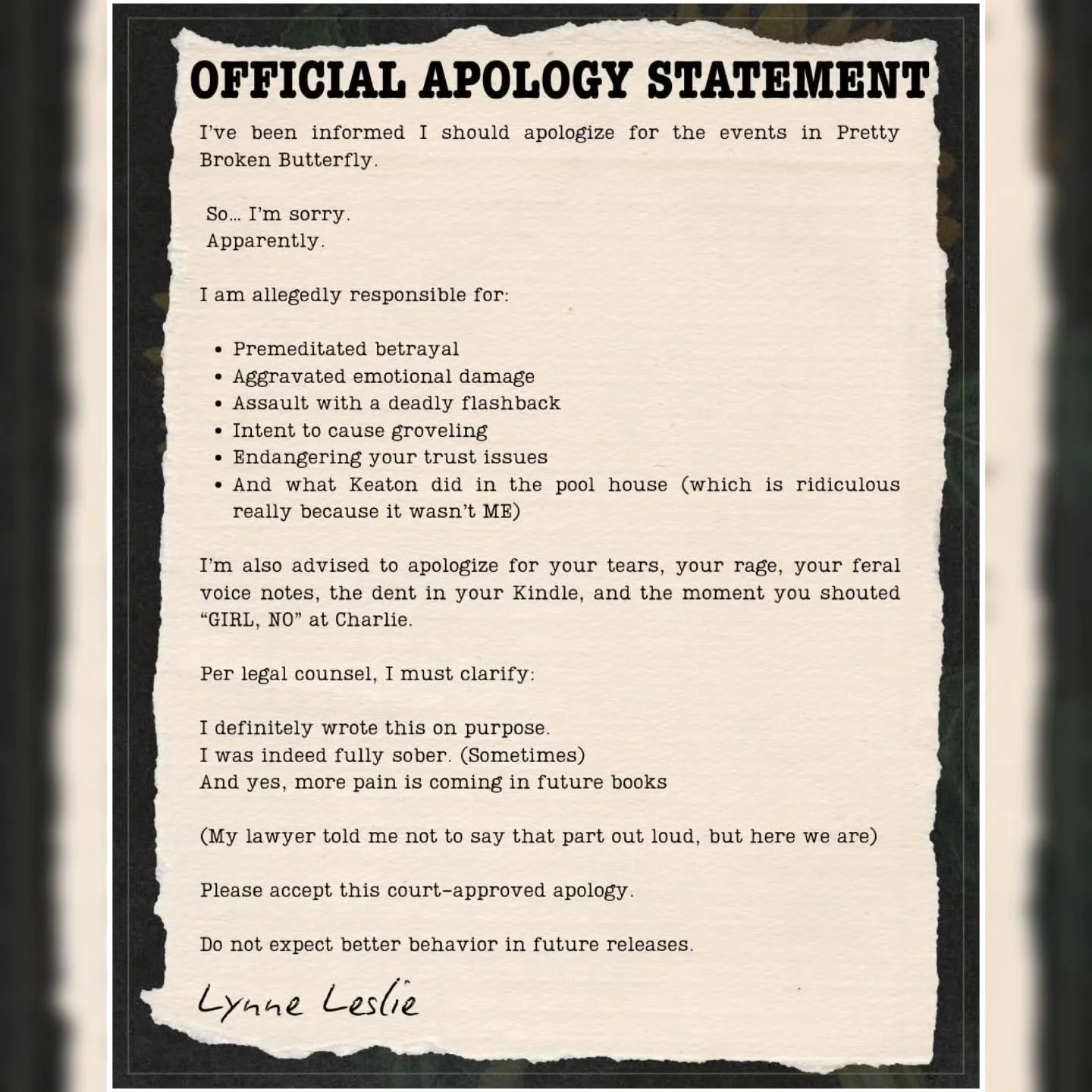 "Apologies" or whatever. 😜

----

I&rsquo;ve been informed I should apologize for the events in Pretty Broken Butterfly.

 So&hellip; I&rsquo;m sorry.
 Apparently.

I am allegedly responsible for:

Premeditated betrayal
Aggravated emotiona