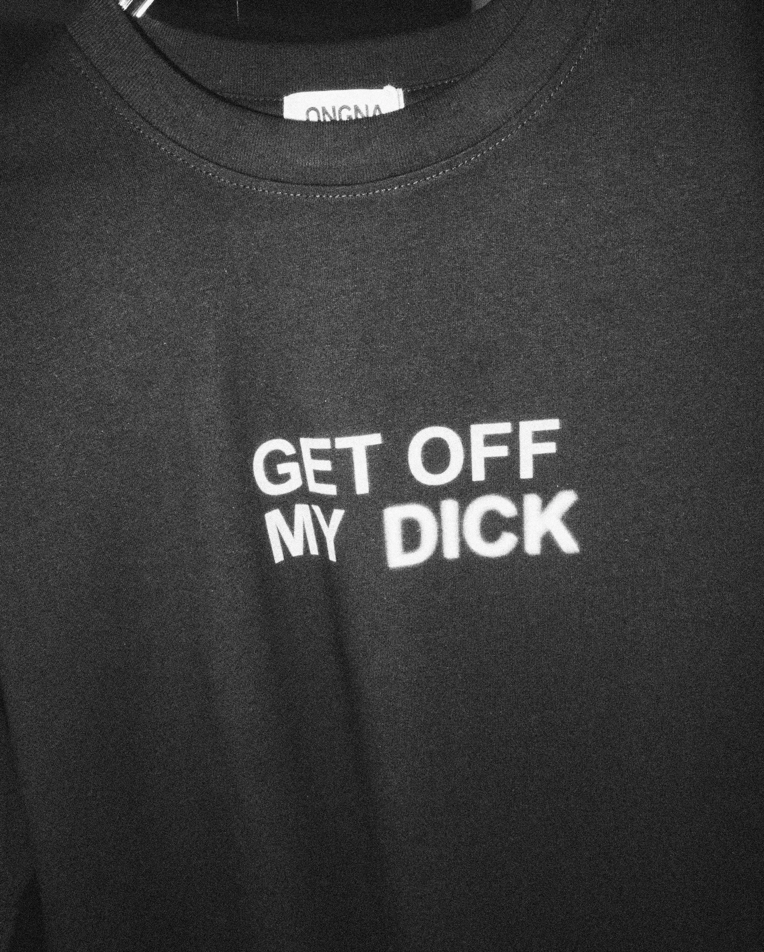 Black T-shirt with white text that says 'GET OFF MY DICK'.