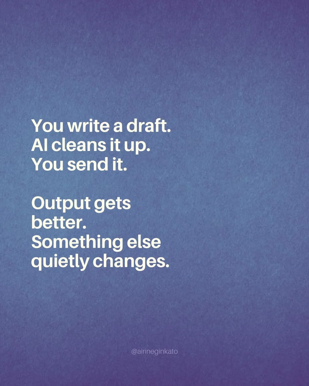 You write the draft. AI cleans it up. You send it. The output gets better &mdash; something else quietly changes.

The gap between what you know and what you can say closes through the struggle of trying to close it. AI goes around the gap.

Before y