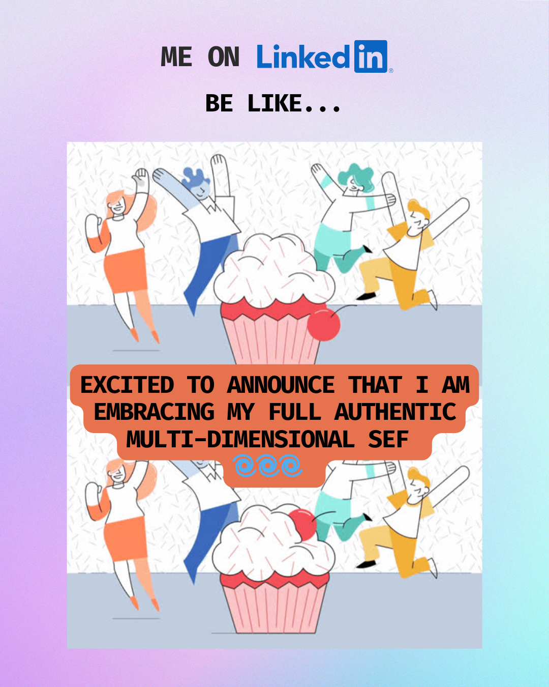 Colorful graphic showing four cartoon people jumping around a cupcake with a cherry on top. Text reads 'Me on LinkedIn', 'Be like...', and 'Excited to announce that I am embracing my full authentic multi-dimensional self.'