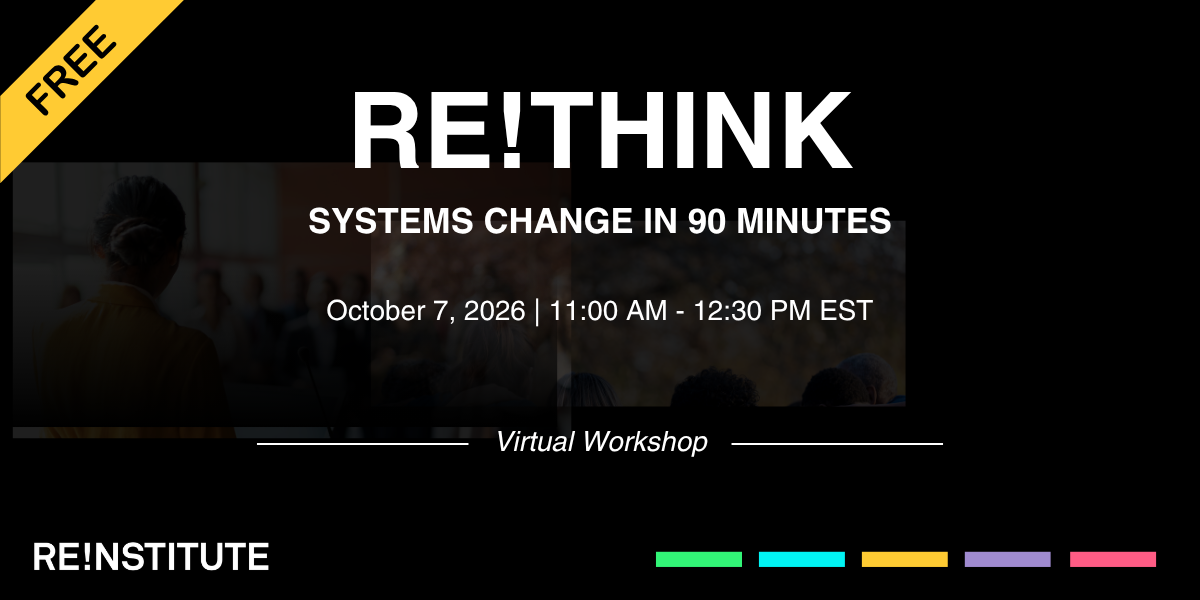 RETHINK Systems Change in 90 minutes. October 7, 2026. 11:00am to 12:30pm ET. Virtual Workshop