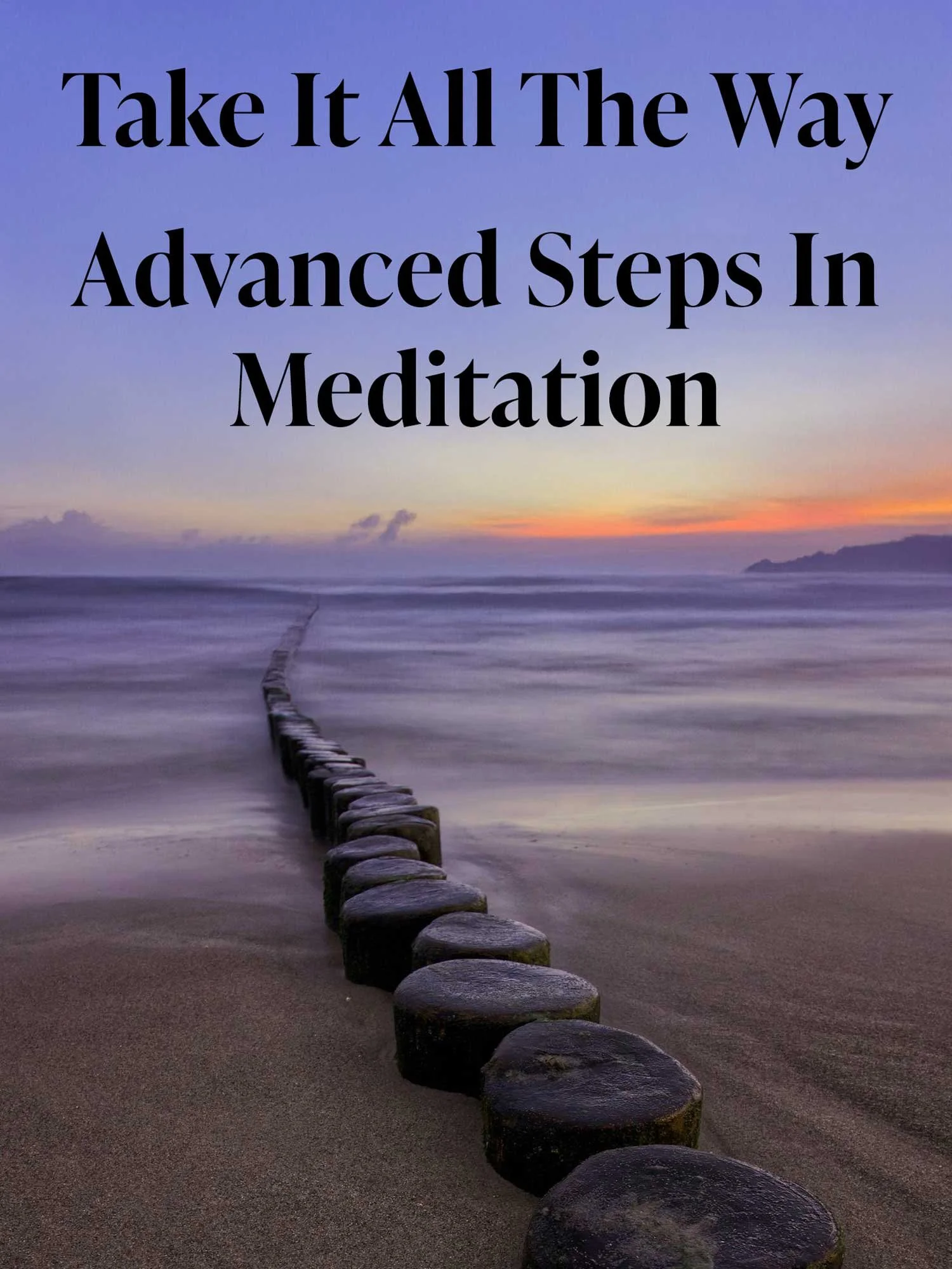 A serene beach scene at sunset with a pathway of stones leading into the calm ocean. Text overlay reads 'Take It All The Way Advanced Steps In Meditation'.