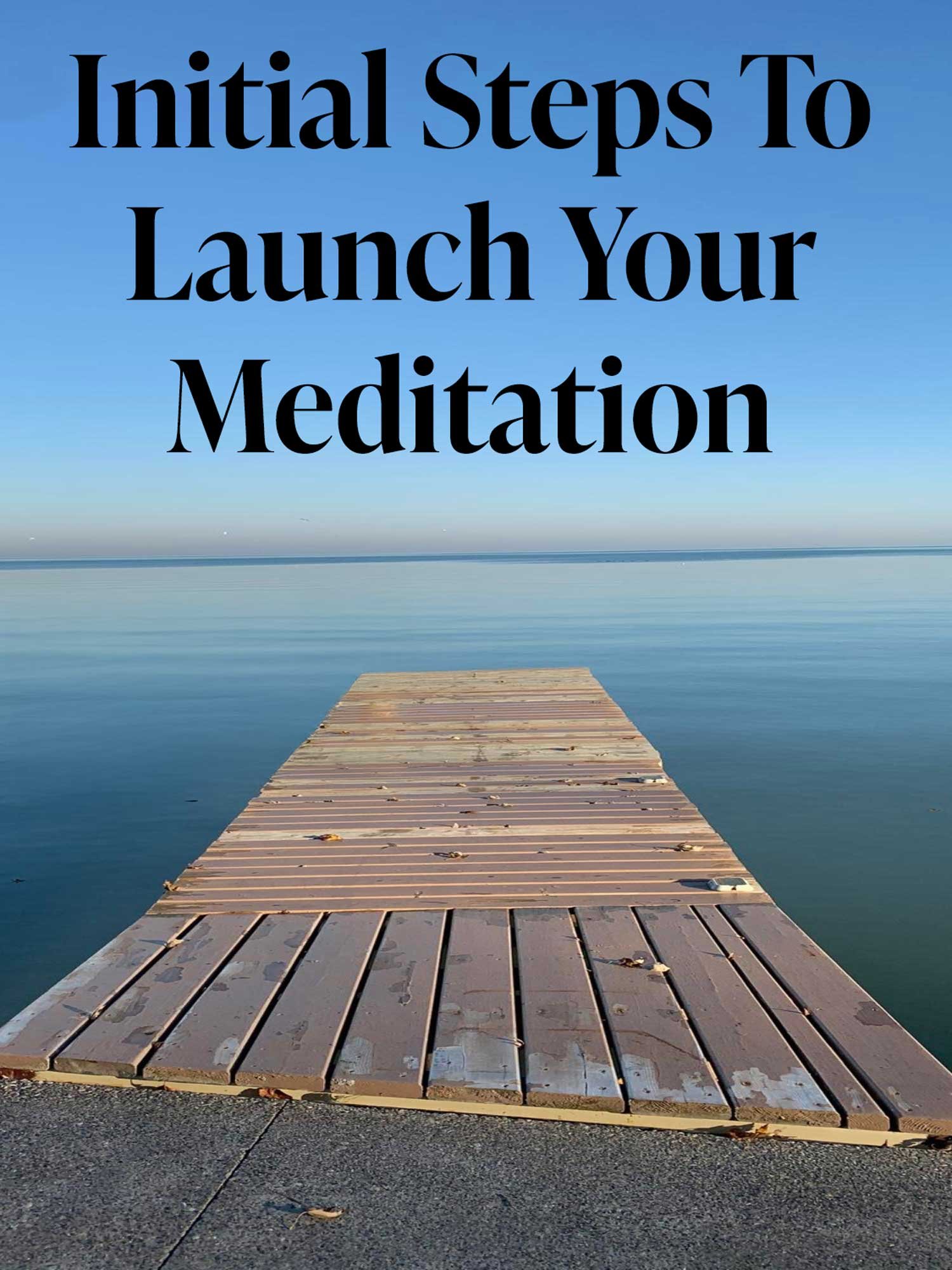 A wooden dock extending into calm water under a clear blue sky with the text 'Initial Steps To Launch Your Meditation' overlayed at the top.
