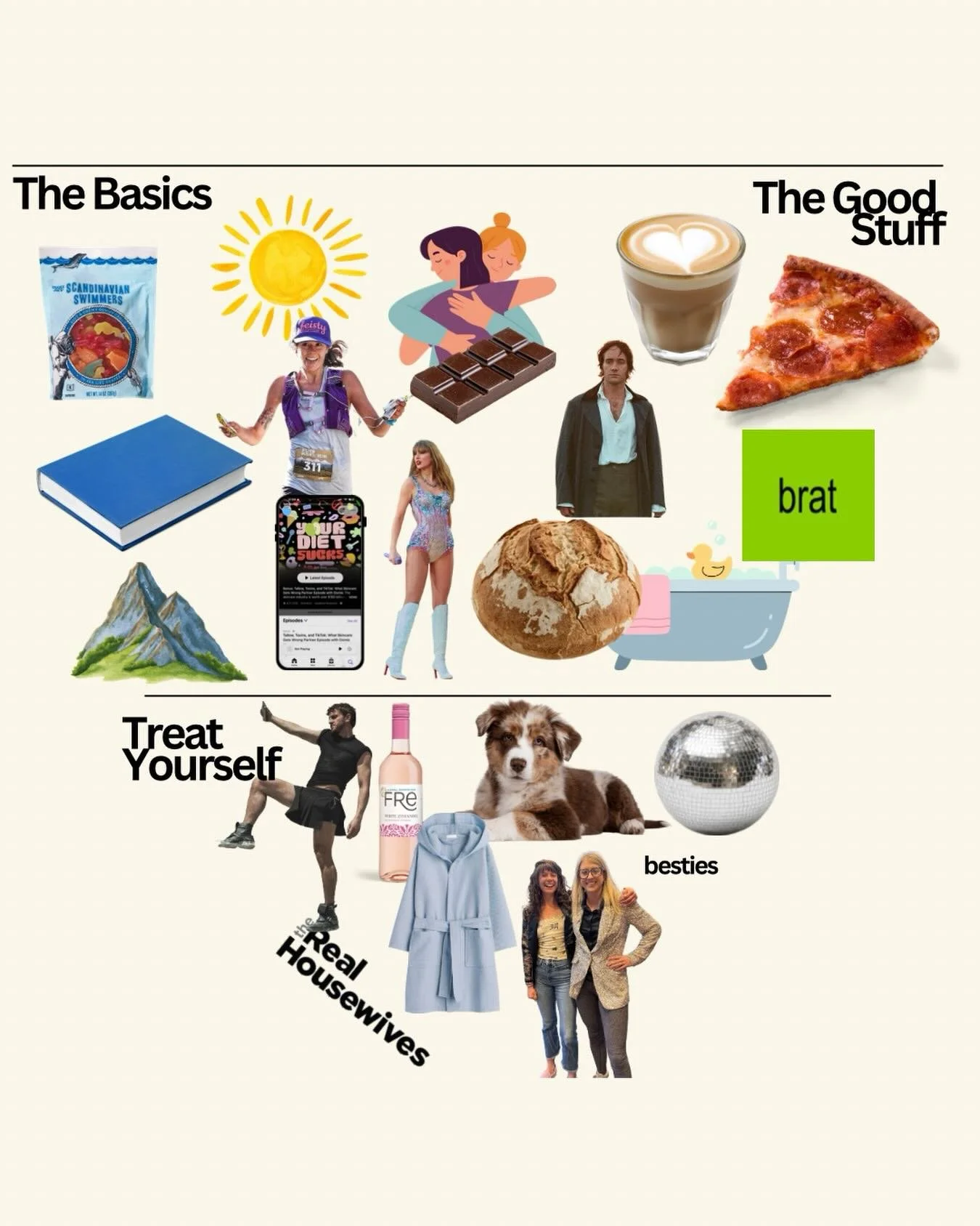 introducing the YDS Wellness Pyramid&trade;️ &mdash; peer-reviewed by us, right now, in the group chat. Base your diet on: sunshine, hugs, Taylor Swift, and carbs. Supplement with: pizza and being a brat. Treat yourself to: besties, wine, reality TV,