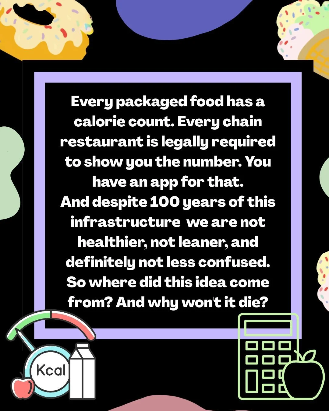 The calorie was invented in the 1890s to figure out how cheaply you could feed a factory worker.

It was turned into a diet tool by one woman in 1918. It landed on every food label in America by 1993. And now there&rsquo;s an app in your pocket that 