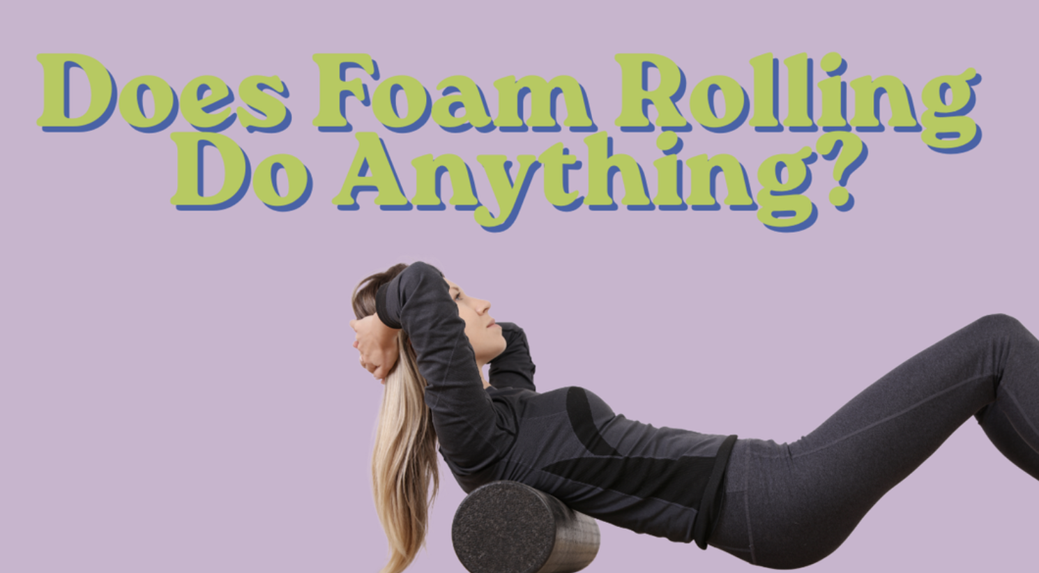 Does Foam Rolling Work? Yes, Just Not the Way You Think