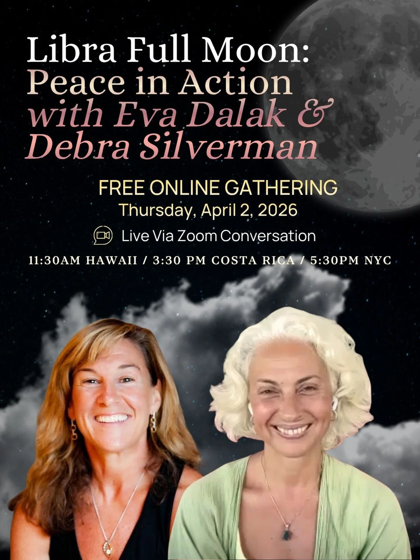Feeling the intensity of this moment in the world?

Join Eva Dalak and Debra Silverman for an intimate conversation emerging from a turning point in humanity. We will come together this Libra Full Moon to speak to what is arising and the opportunity 