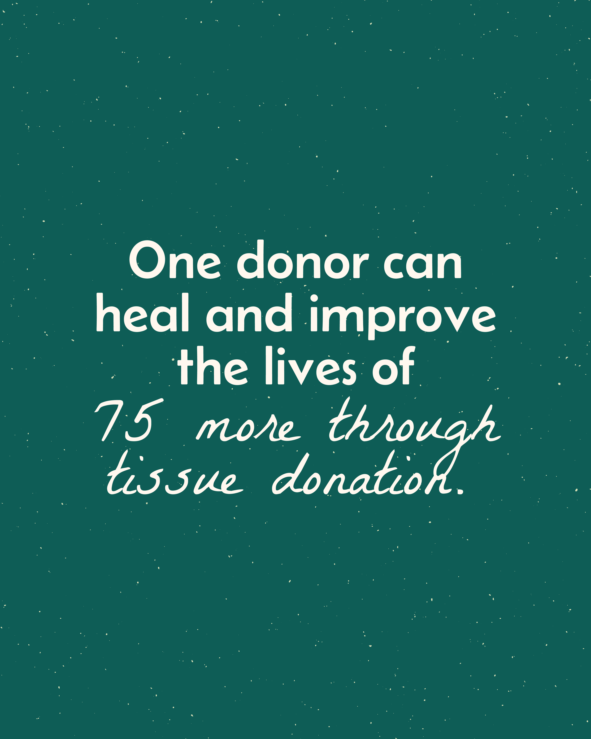 Quote about the importance of tissue donation, stating one donor can heal and improve 75 lives through tissue donation, on a green speckled background.