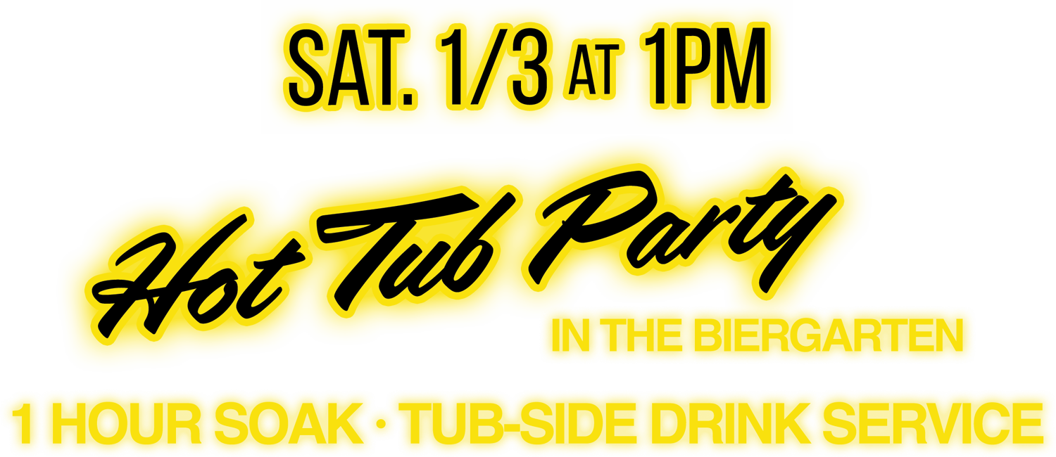 HOT TUB DAY PARTY IN THE BIERGARTEN  Saturday, 1/3 at 1pm