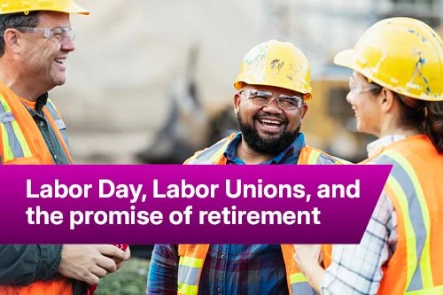Labor Day, labor unions, and the promise of retirement&nbsp;