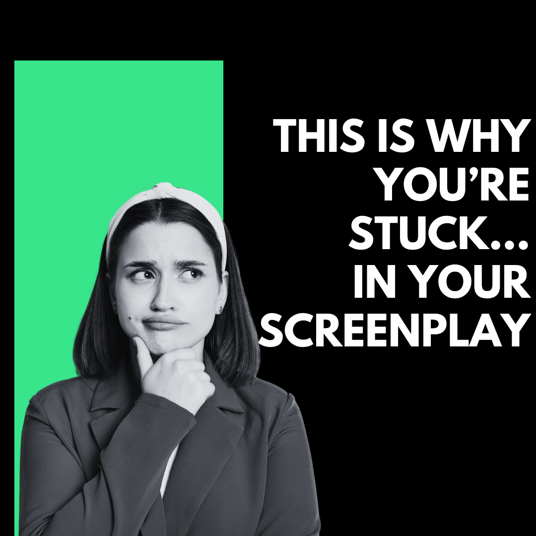 THIS IS WHY YOU’RE STUCK… IN YOUR SCREENPLAY