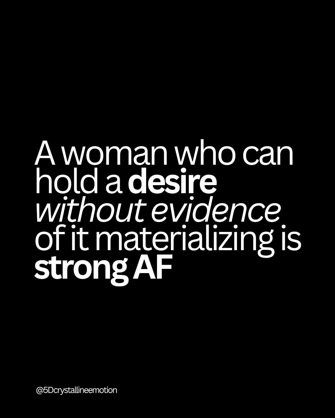 A woman who can hold a desire without evidence of it materializing is strong AF