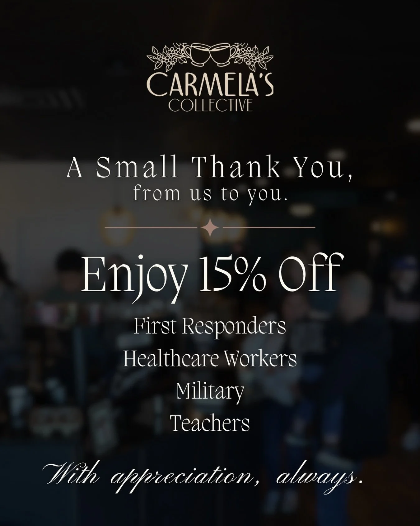 Serving those who serve others.
15% off for first responders, healthcare workers, military, and teachers.

With appreciation, 
Carmela&rsquo;s❤️