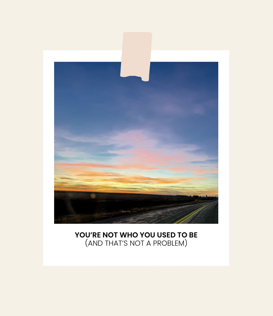 You’re Not Who You Used To Be (and that’s not a problem)