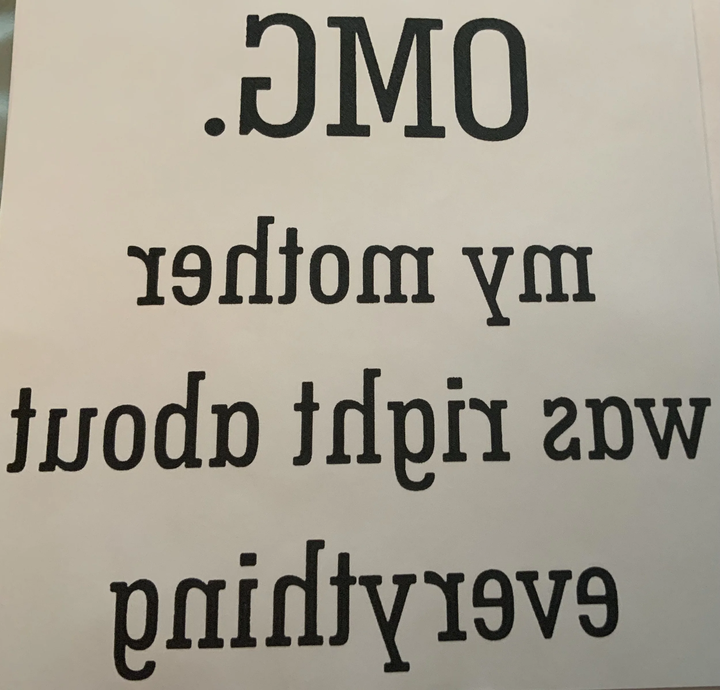 OMG. my mother was right about everything