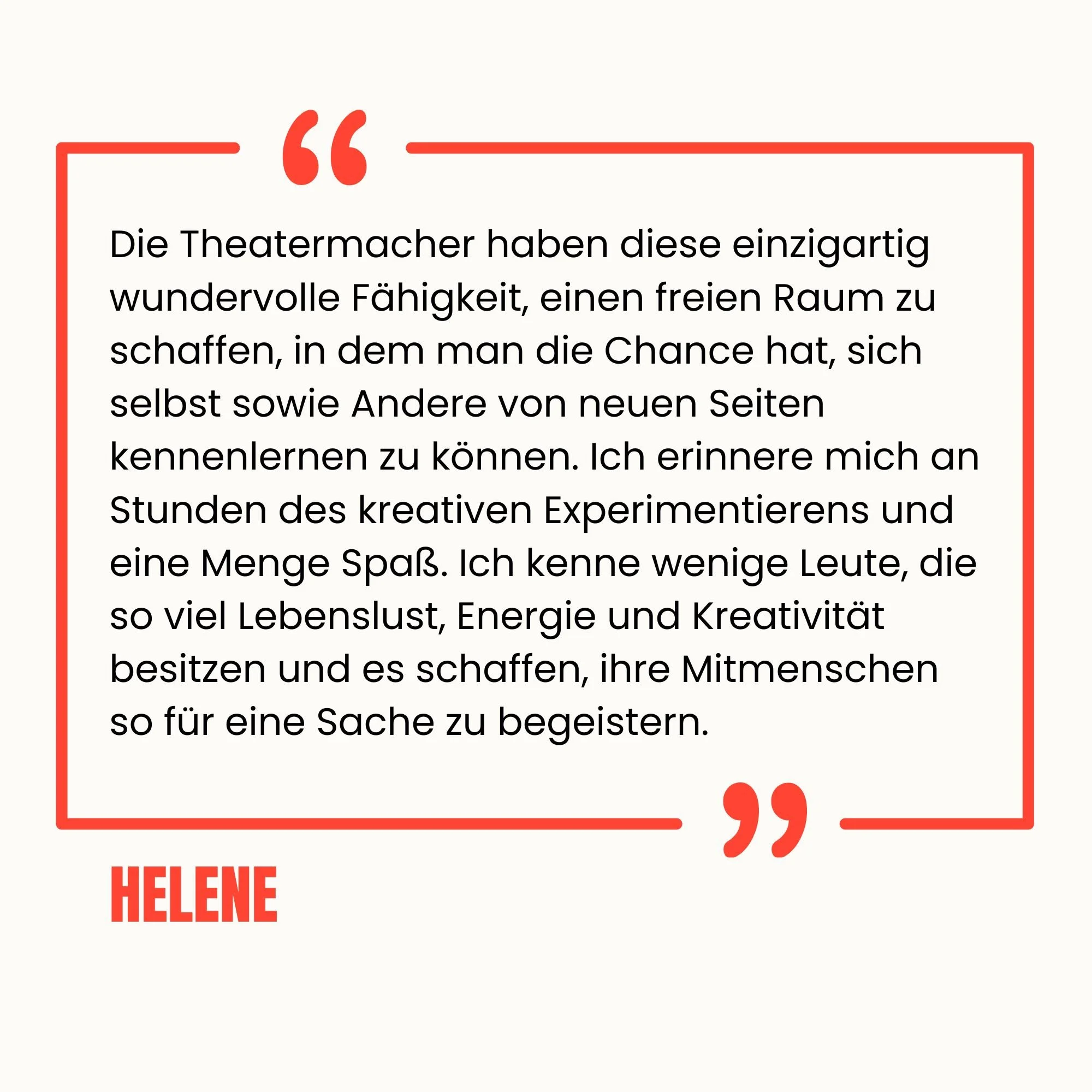 Zitat auf weißem Hintergrund in roter Umrahmung mit roten Anführungszeichen, von Helene, über die Fähigkeit von Theatermachern, kreative Räume zu schaffen, die Selbstentdeckung und Begeisterung fördern.