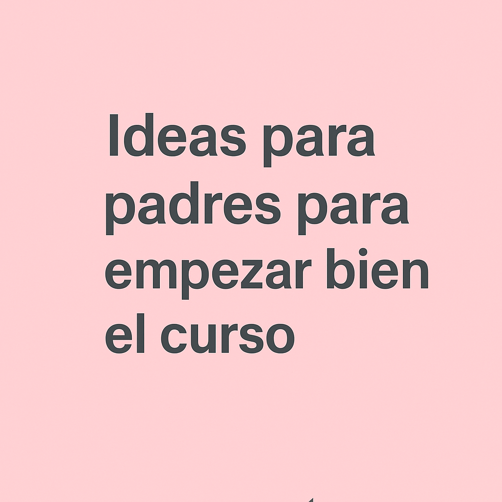 Ideas para padres para empezar bien el curso