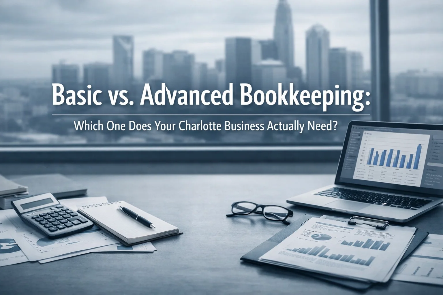 Basic vs. Advanced Bookkeeping: Which One Does Your Charlotte Business Actually Need?
