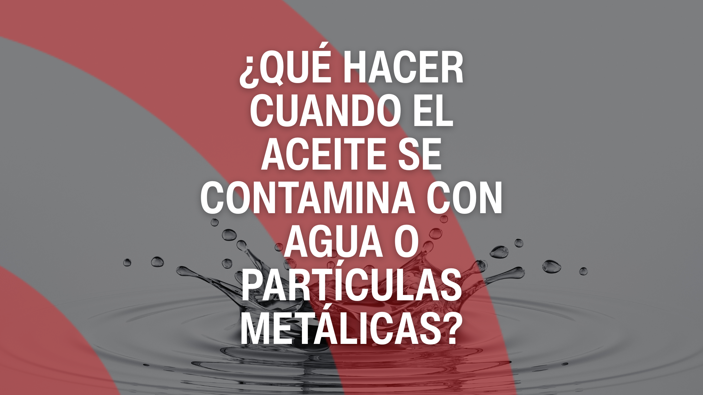 ¿Qué hacer cuando el aceite se contamina con agua o partículas metálicas?