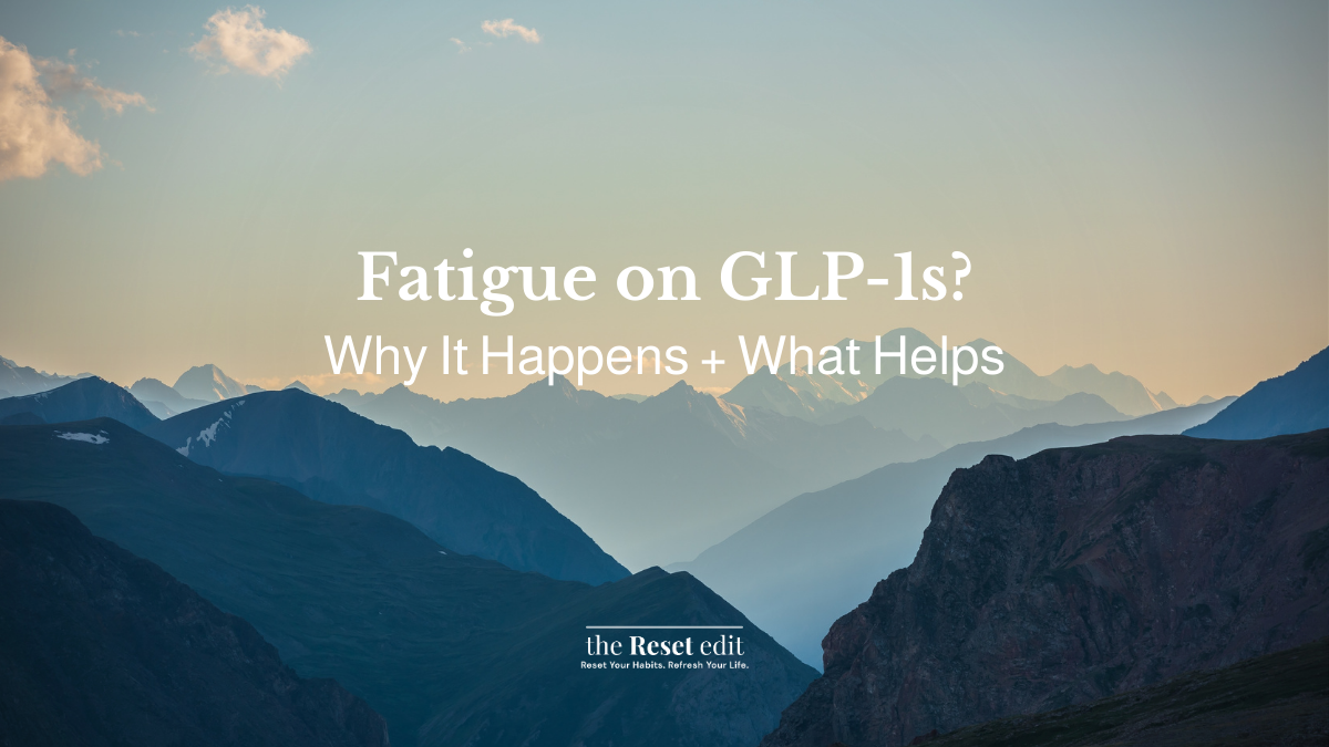 Why fatigue happens on GLP-1s and what helps — The Reset Edit