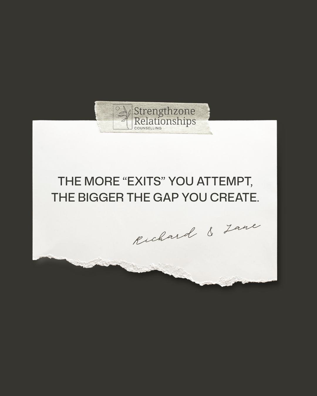 Exits are often small and, seemingly, insignificant at first.

▪scrolling on your phone instead of engaging
▪escaping to the man cave
▪avoiding the conversation
▪changing the subject

Exits feel safer than conflict and safer than getting vulnerable.
