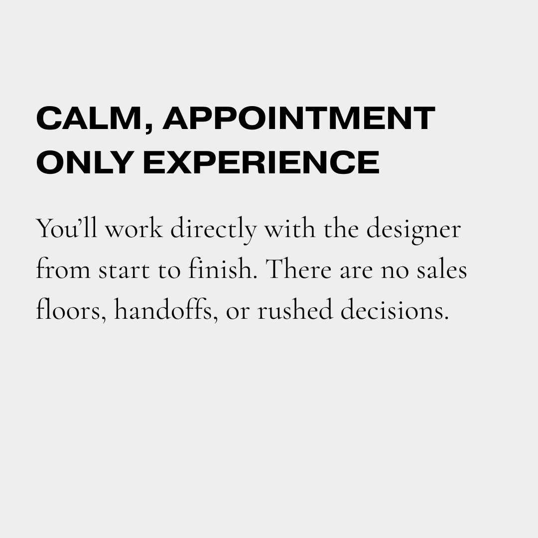 Text on a light gray background that reads: "Calm, appointment only experience. You’ll work directly with the designer from start to finish. There are no sales floors, handoffs, or rushed decisions."