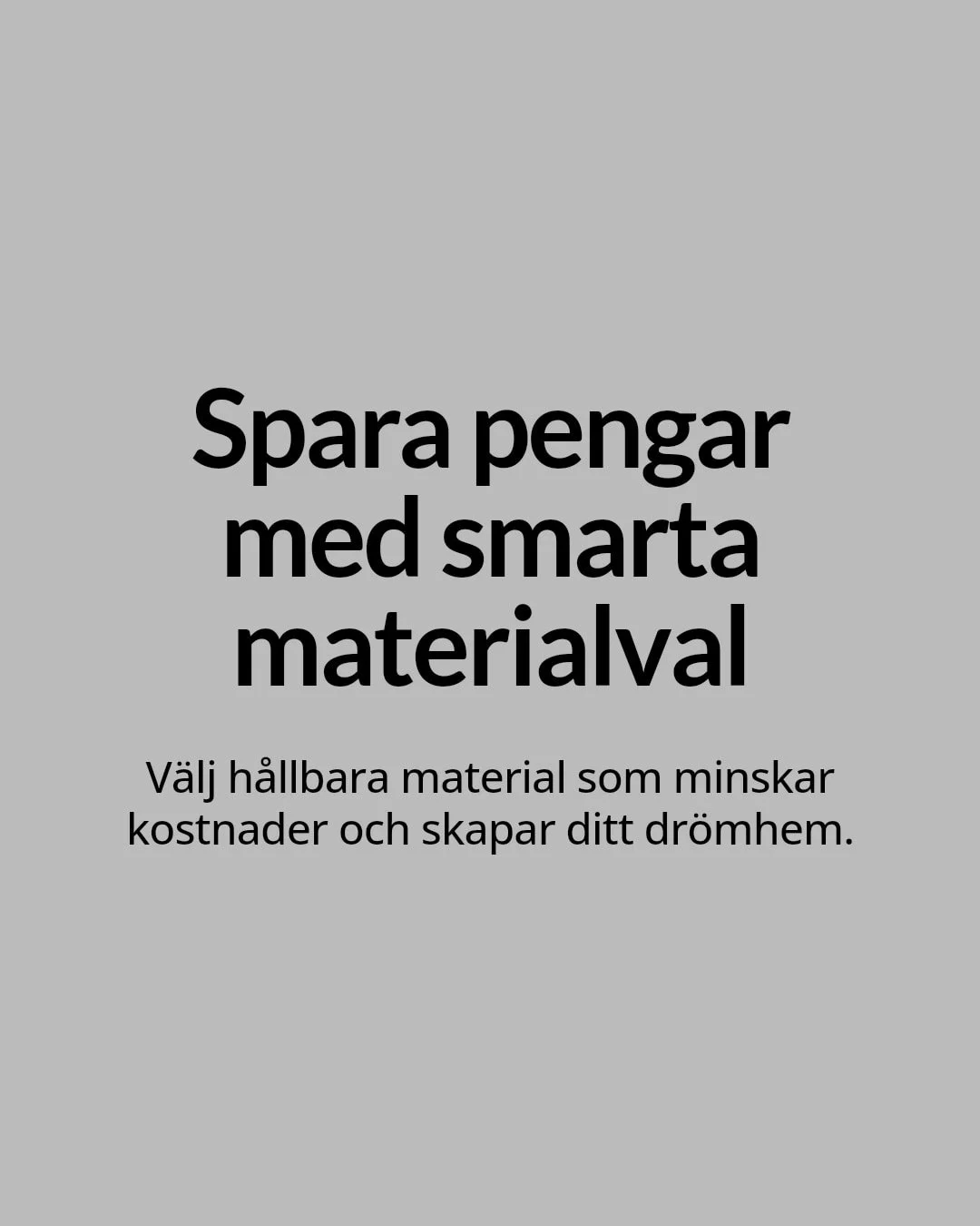 F&ouml;rvandla ditt hem med h&aring;llbara materialval som sparar pengar p&aring; l&aring;ng sikt.

V&auml;lj slitstarka, milj&ouml;v&auml;nliga material som minskar spill och energikostnader.
Planera noggrant f&ouml;r att undvika on&ouml;diga utgift