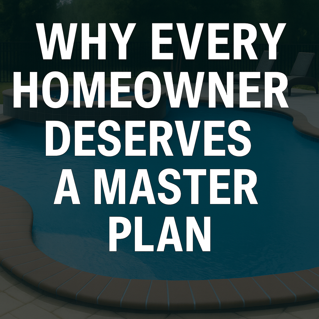 Why Every Homeowner Deserves a Master Plan, Not Just a Pool Design