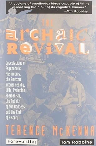 The Archaic Revival: Speculations on Psychedelic Mushrooms, the Amazon, Virtual Reality, Ufos, Evolution, Shamanism, the Rebirth of the Goddess