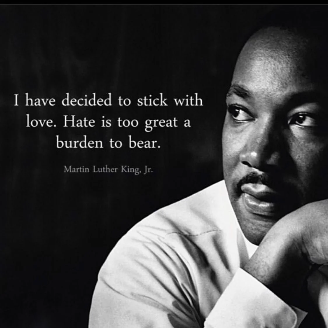 “I have decided to stick with love. Hate is too great a burden to bear. “. Thank you Mr. King. We honor you!
