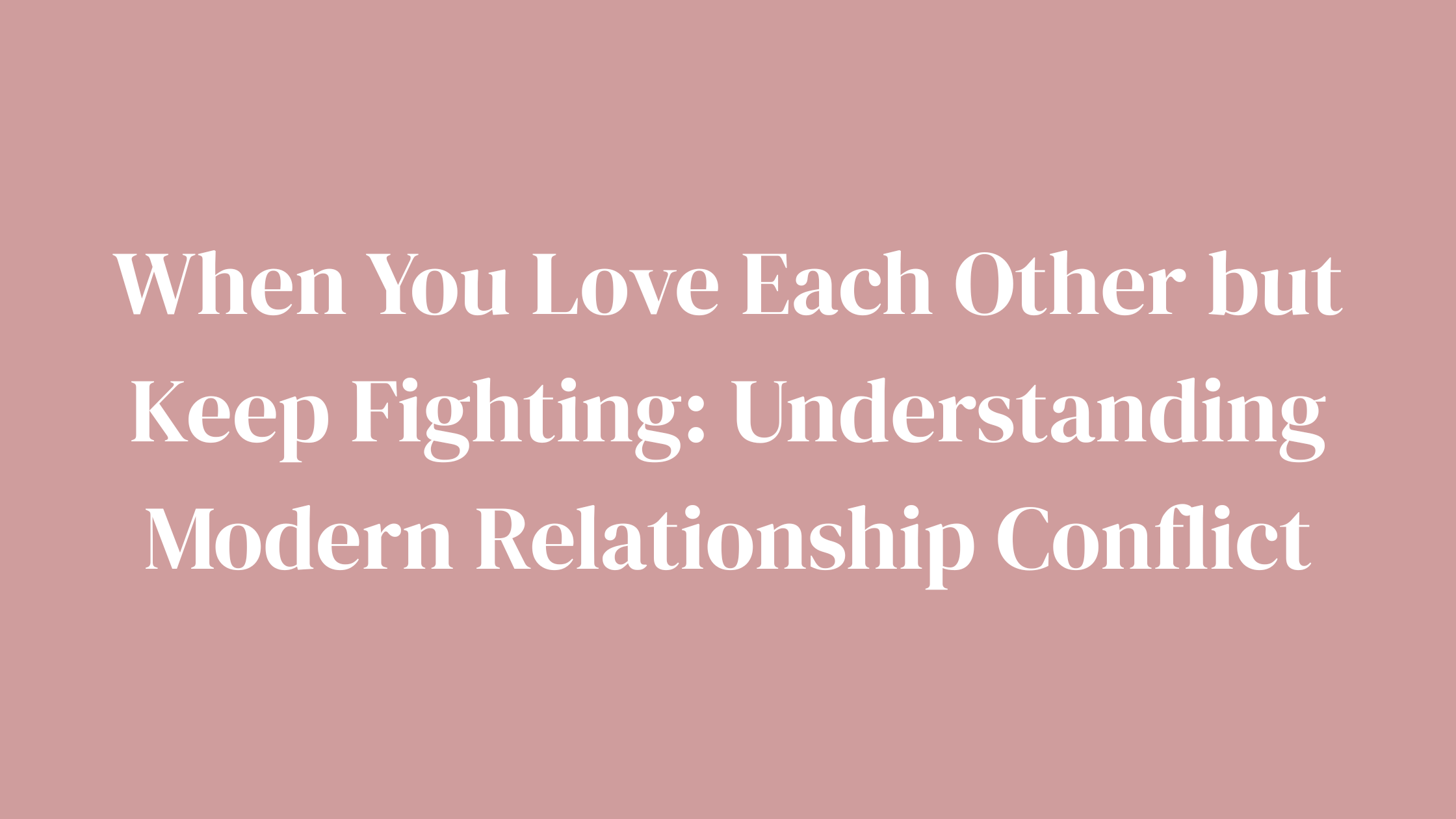 When You Love Each Other but Keep Fighting: Understanding Modern Relationship Conflict