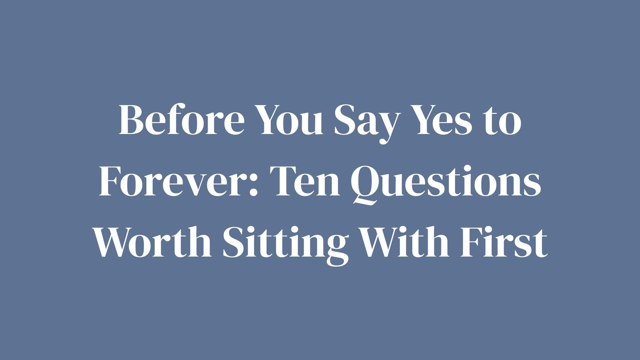 Before You Say Yes to Forever: Ten Questions Worth Sitting With First