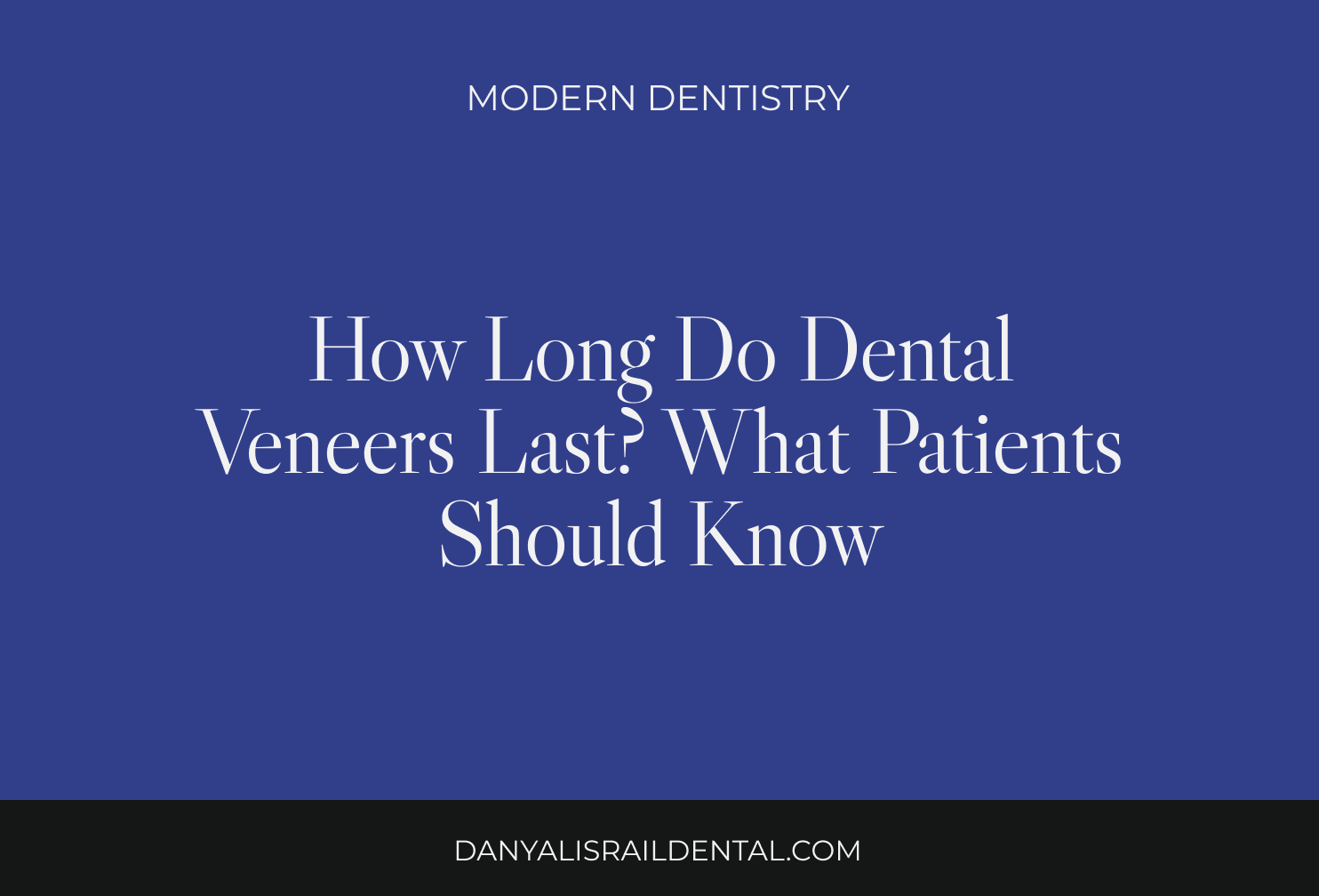How Long Do Dental Veneers Last? What Patients Should Know