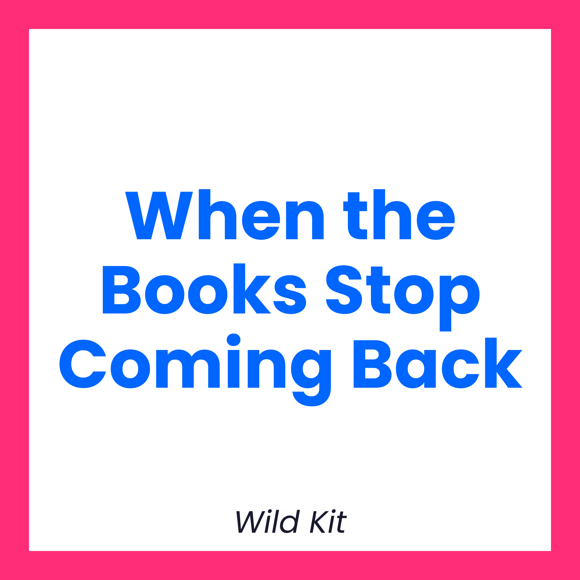 When the Books Stop Coming Back Wild Kit