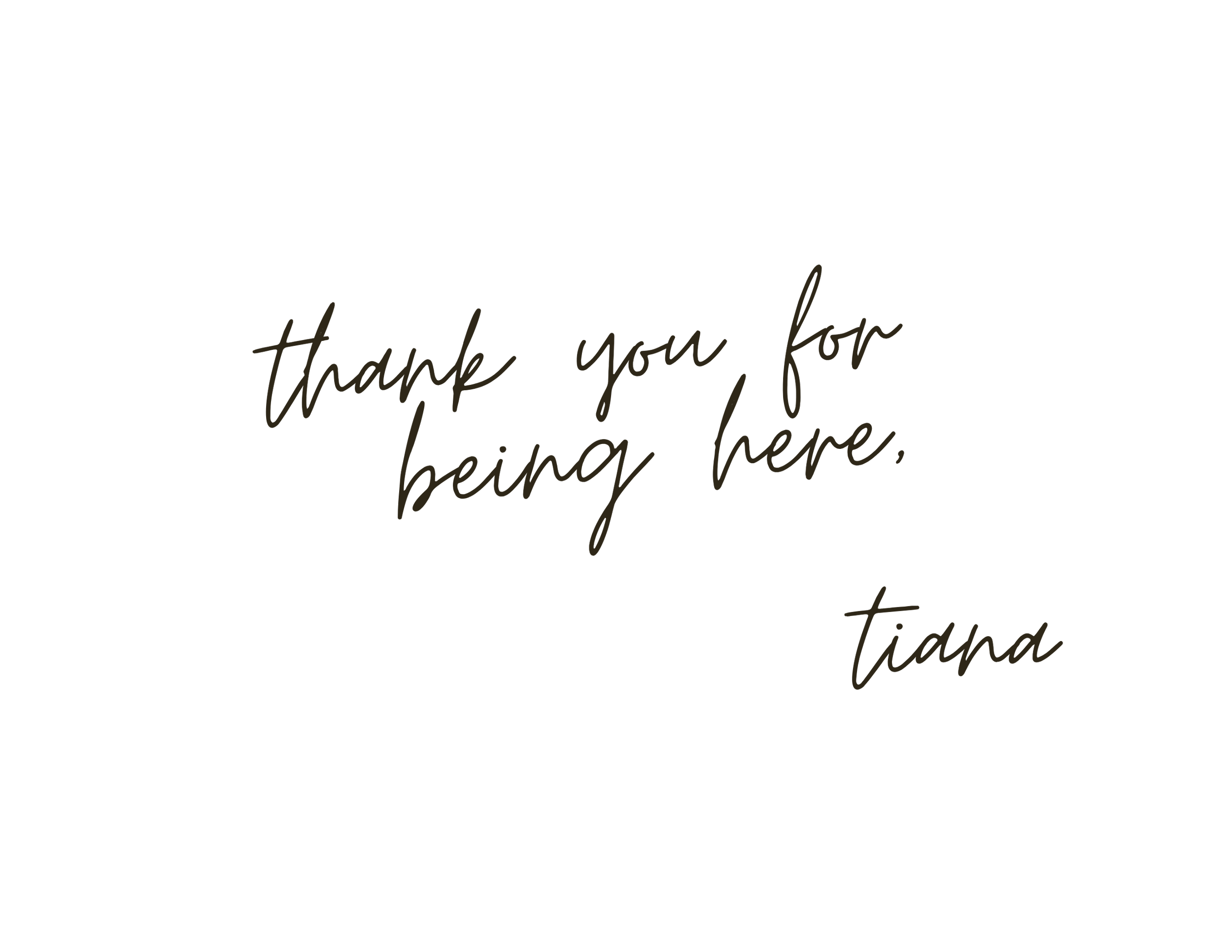 White background with handwritten-style text that says, 'thank you for being here, tiana'.